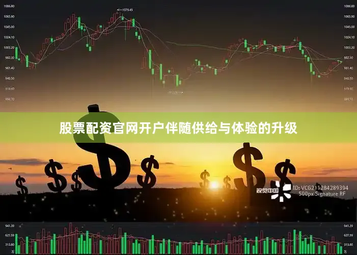股票配资官网开户　　伴随供给与体验的升级